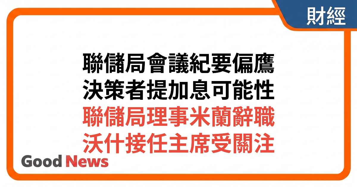 聯儲局會議紀要偏鷹 多名決策者提加息可能 米蘭辭職沃什接任主席